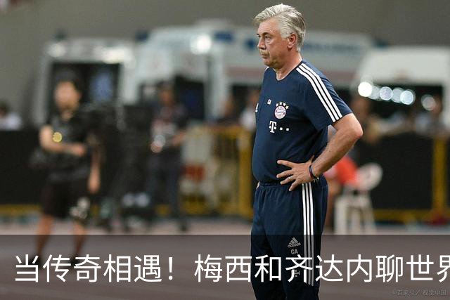 当传奇相遇！梅西和齐达内聊世界杯的那些心动时刻