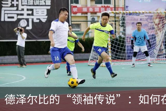 德泽尔比的“领袖传说”：如何在比赛中找到自己